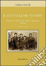 Il battaglione «Davide». Piemonte, Trieste San Sabba, Jgoslavia 1944-45. Cronaca e storia libro