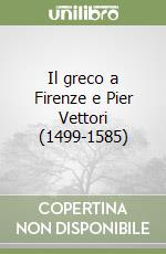 Il greco a Firenze e Pier Vettori (1499-1585) libro