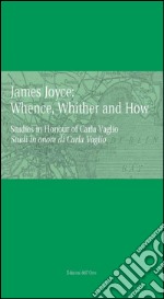 James Joyce: whence, whinther and now. Studies in honour of Carla Vaglio-Studi in onore di Carlo Vaglio. Ediz. bilingue libro