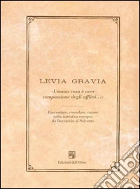 Levia Grazia «umana cosa è aver compassione degli afflitti...» 2013-2014. Raccontare, consolare, curare, nella narrativa Europea da Boccacio al seicento libro
