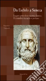 Da Eschilo a Seneca. Legami pericolosi e scena classica. Il connubio tra sacro e profano. Testo italiano, latino e greco. Ediz. multilingue libro