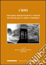 Crisi. Immagini, interpretazioni e reazioni nel mondo greco, latino e bizantino libro