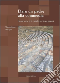 Dare un padre alla commedia. Susarione e le tradizioni megaresi. Ediz. multilingue libro