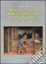 Uomini in cattedra non per mestiere ma per passione libro