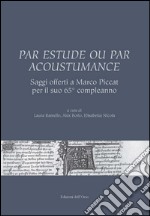 Par estude ou par acoustumance. Saggi offerti a Marco Piccat per il suo 65° compleanno. Ediz. bilingue