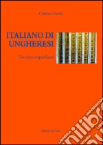 Italiano di ungheresi. Una ricerca corpus-based. Ediz. italiana e ungherese