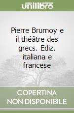 Pierre Brumoy e il théâtre des grecs. Ediz. italiana e francese