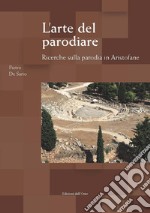 L'arte del parodiare. Ricerche sulla parodia in Aristofane. Ediz. critica