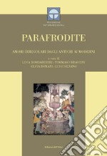 Parafrodite. Amori irregolari dagli antichi ai moderni. Ediz. critica libro