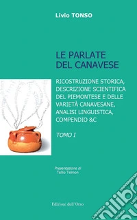 Le parlate del canavese. Ricostruzione storica, descrizione scientifica del piemontese e delle varietà canavesane, analisi linguistica, compensio &c libro