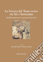 La fortuna del tasso eroico tra sei e settecento. Modelli interpretativi e pratiche di riscrittura. Ediz. critica libro