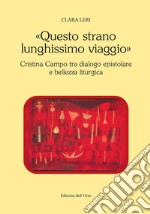 «Questo strano lunghissimo viaggio». Cristina Campo tra dialogo epistolare e bellezza liturgica. Ediz. critica libro