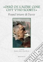 «Dirò de l'altre cose ch'io v'ho scorte». Pound lettore di Dante. Ediz. critica libro