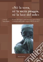 «Né la terra, né la sacra pioggia, né la luce del sole». Il senso tragico nelle letterature greco-latina e cristiana antica dalle origini al XII secolo d.C. Atti del Convegno (Torino, 22-23 maggio 2017)