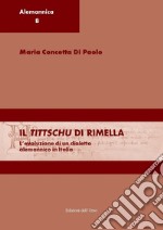 Il tittschu di Rimella. L'evoluzione di un dialetto alemannico in italia. Ediz. italiana e tedesca libro