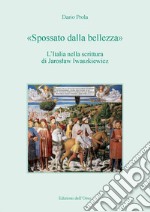 «Spossato dalla bellezza». L'Italia nella scrittura di Jaroslaw Iwaszkiewicz. Ediz. critica libro