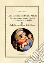 Dalla grande madre alla madre. La maternità nel mondo classico e cristiano: miti e modelli. Ediz. critica. Vol. 3: Dalla Bibbia ai padri della Chiesa