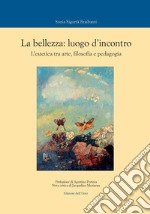 La bellezza: luogo d'incontro. L'estetica tra arte, filosofia e pedagogia. Ediz. critica