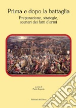 Prima e dopo la battaglia. Preparazione, strategie, scenari dei fatti d'armi