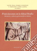 Franciscanos en la Edad Media. Memoria, cultura y promoción artística. Ediz. critica libro