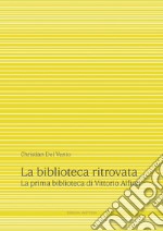 La biblioteca ritrovata. La prima biblioteca di Vittorio Alfieri. Ediz. critica