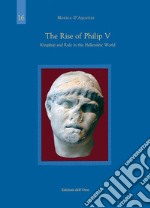 The rise of Philip V. Kingship and rule in the hellenistic world. Ediz. critica libro