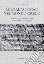 Le realtà locali nel mondo greco. Ricerche su poleis ed ethne della Grecia occidentale. Ediz. critica libro