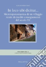 In loco ubi dicitur... Microtoponomastica di un villaggio rurale da inediti consegnamenti del secolo XV. Ediz. critica