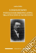 Luigi Luciano. Poesia ed erudizione latina tra Ottocento e Novecento libro