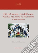 Età del mondo, età dell'uomo. Nascita, vita, morte fra microcosmo e macrocosmo libro