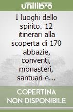 I luoghi dello spirito. 12 itinerari alla scoperta di 170 abbazie, conventi, monasteri, santuari e chiese storiche. Ediz. italiana e inglese libro