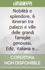 Nobilità e splendore. 6 itinerari tra palazzi e ville delle grandi famiglie genovesi. Ediz. italiana e inglese libro