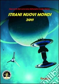 Strani nuovi mondi 2011. Racconti dal concorso letterario Giulio Verne libro