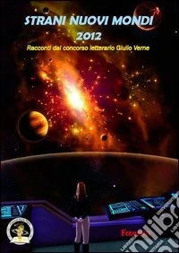 Strani nuovi mondi 2012. Racconti dal concorso letterario Giulio Verne libro