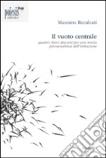 Il vuoto centrale. Quattro brevi discorsi per una teoria psicoanalitica dell'istituzione libro