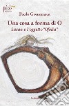 Una cosa a forma di O. Lacan e l'oggetto «Ofelia» libro di Gomarasca Paolo