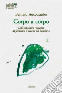 Corpo a corpo. Dall'involucro materno ai fantasmi d'azione del bambino