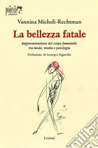 La bellezza fatale. Rappresentazione del corpo femminile tra moda, media e patologia libro