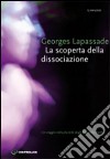 La scoperta della dissociazione. Un viaggio nella pluralità di stati della mente libro di Lapassade Georges