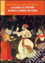 La gioia e il potere. Musica e danza in India libro