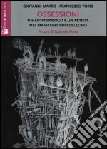 Ossessioni. Un antropologo e un artista nel manicomio di Collegno libro