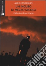 Un incubo di mezzo secolo. L'Albania di Enver Hoxha libro