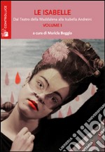 Le Isabelle. Dal Teatro della Maddalena alla Isabella Andreini. Vol. 1 libro