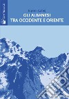 Gli albanesi tra Occidente e Oriente. Sulla nascita della letteratura albanese libro