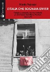 L'Italia che sognava Enver. Partigiani, comunisti, marxisti-leninisti: gli amici italiani dell'Albania Popolare (1943-1976) libro di Pedrazzi Nicola