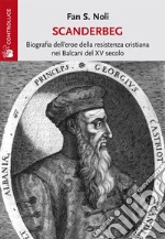 Scanderbeg. Biografia dell'eroe della resistenza cristiana nei Balcani del XV secolo