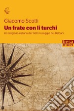 Un frate con li turchi. Un religioso italiano del '600 in viaggio nei Balcani libro