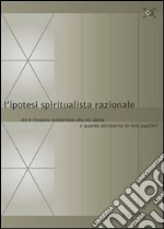 L'ipotesi spiritualista razionale. Chi è l'essere misterioso che mi abita e guarda attraverso le mie pupille?