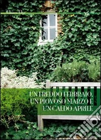 Un Freddo febbraio, un piovoso marzo e un caldo aprile libro