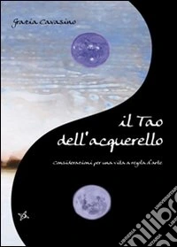 Il Tao dell'acquerello. Considerazioni per una vita a regola d'arte libro